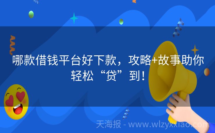 哪款借钱平台好下款，攻略+故事助你轻松“贷”到！