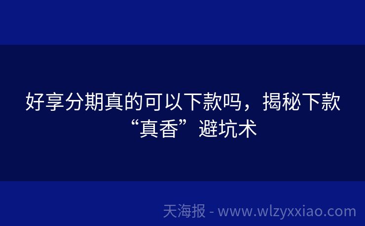 好享分期真的可以下款吗，揭秘下款“真香”避坑术