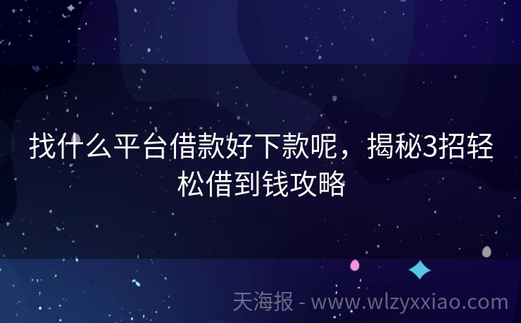 找什么平台借款好下款呢，揭秘3招轻松借到钱攻略
