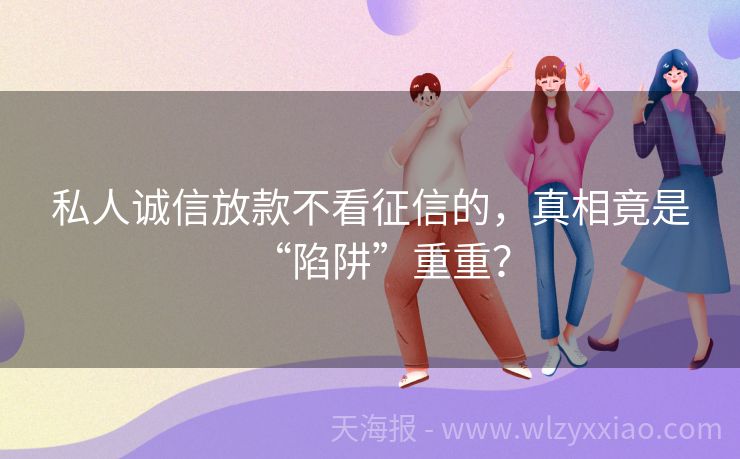 私人诚信放款不看征信的，真相竟是“陷阱”重重？