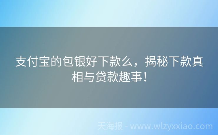 支付宝的包银好下款么，揭秘下款真相与贷款趣事！
