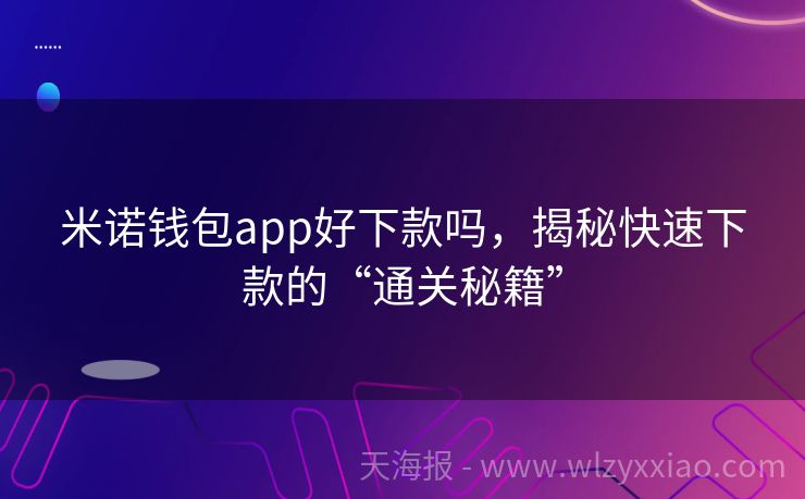 米诺钱包app好下款吗，揭秘快速下款的“通关秘籍”