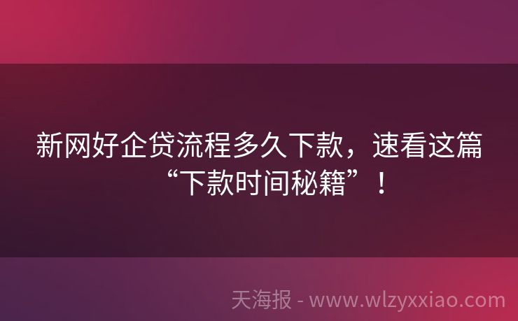 新网好企贷流程多久下款，速看这篇“下款时间秘籍”！