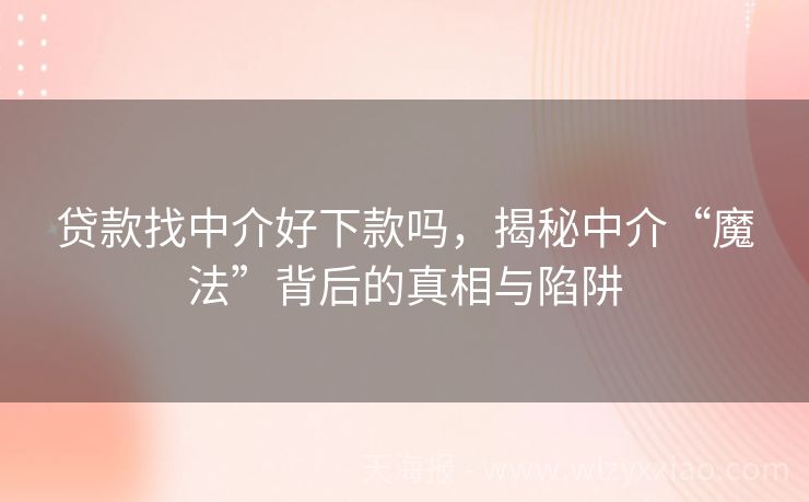 贷款找中介好下款吗，揭秘中介“魔法”背后的真相与陷阱