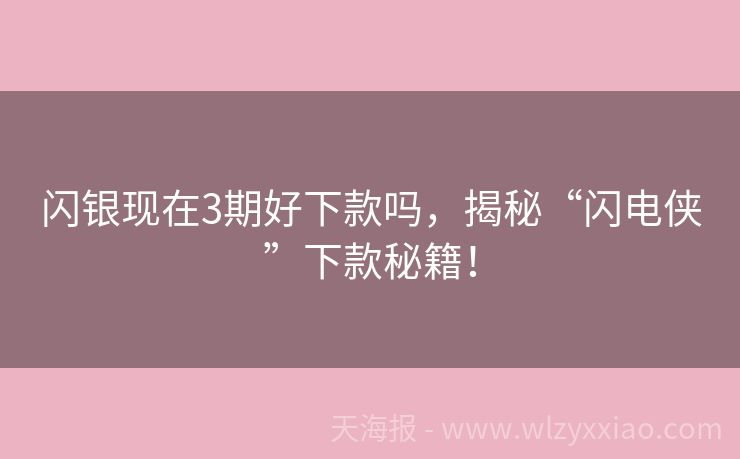 闪银现在3期好下款吗，揭秘“闪电侠”下款秘籍！