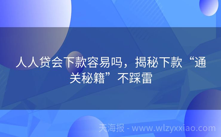 人人贷会下款容易吗，揭秘下款“通关秘籍”不踩雷