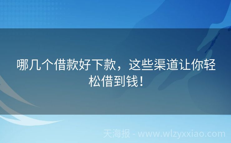哪几个借款好下款，这些渠道让你轻松借到钱！