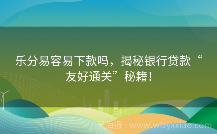 乐分易容易下款吗，揭秘银行贷款“友好通关”秘籍！