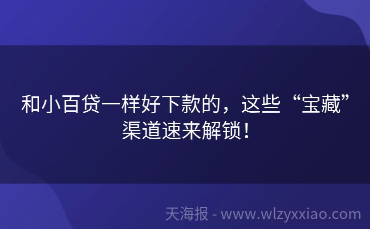 和小百贷一样好下款的，这些“宝藏”渠道速来解锁！