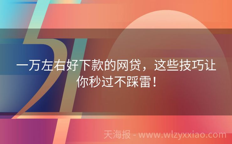 一万左右好下款的网贷，这些技巧让你秒过不踩雷！