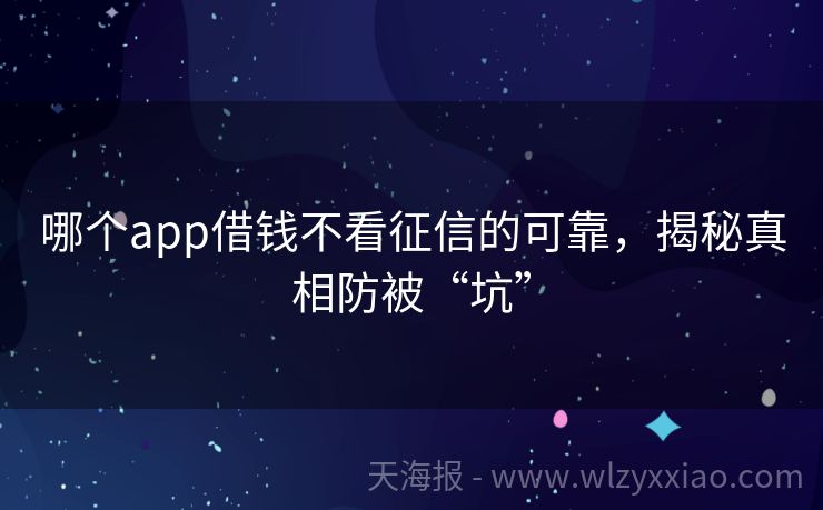 哪个app借钱不看征信的可靠，揭秘真相防被“坑”