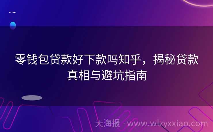 零钱包贷款好下款吗知乎，揭秘贷款真相与避坑指南