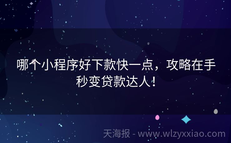 哪个小程序好下款快一点，攻略在手秒变贷款达人！