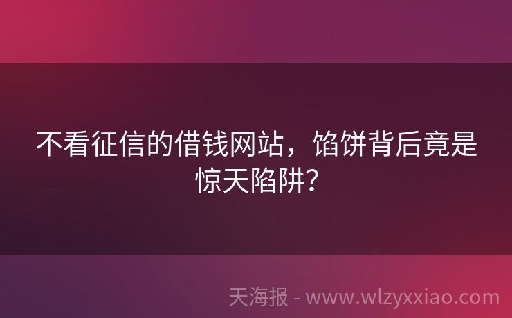 不看征信的借钱网站，馅饼背后竟是惊天陷阱？