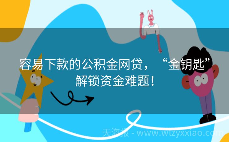 容易下款的公积金网贷，“金钥匙”解锁资金难题！