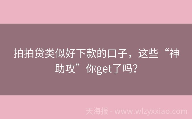 拍拍贷类似好下款的口子，这些“神助攻”你get了吗？