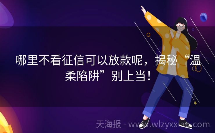 哪里不看征信可以放款呢，揭秘“温柔陷阱”别上当！
