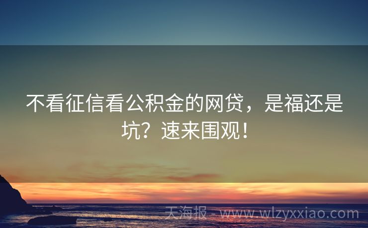 不看征信看公积金的网贷，是福还是坑？速来围观！