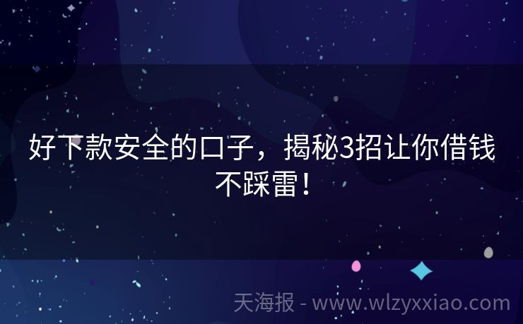 好下款安全的口子，揭秘3招让你借钱不踩雷！