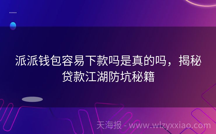 派派钱包容易下款吗是真的吗，揭秘贷款江湖防坑秘籍