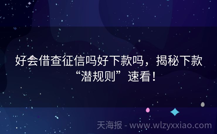 好会借查征信吗好下款吗，揭秘下款“潜规则”速看！