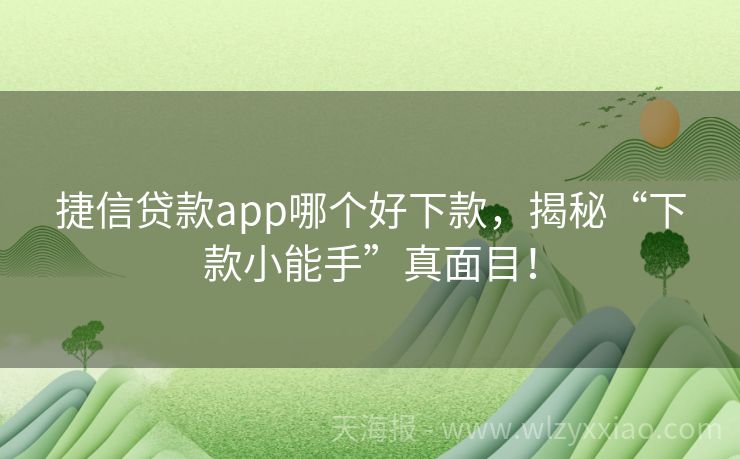 捷信贷款app哪个好下款，揭秘“下款小能手”真面目！