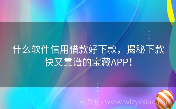 什么软件信用借款好下款，揭秘下款快又靠谱的宝藏APP！