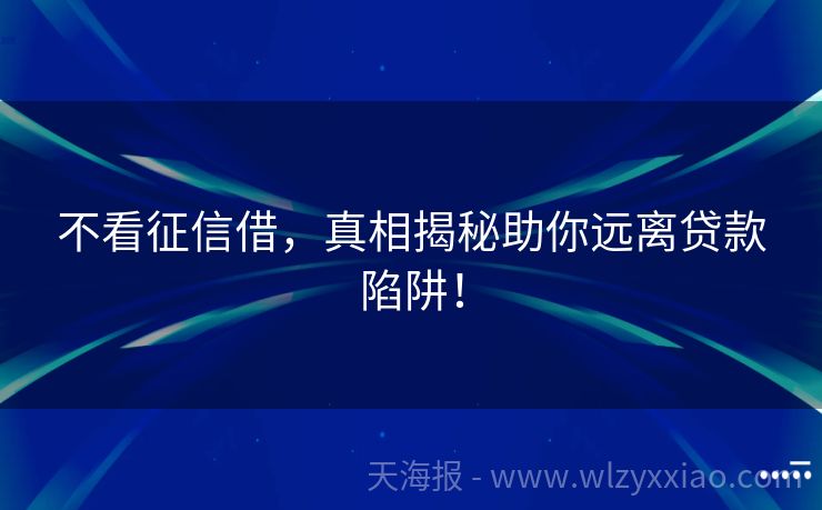 不看征信借，真相揭秘助你远离贷款陷阱！