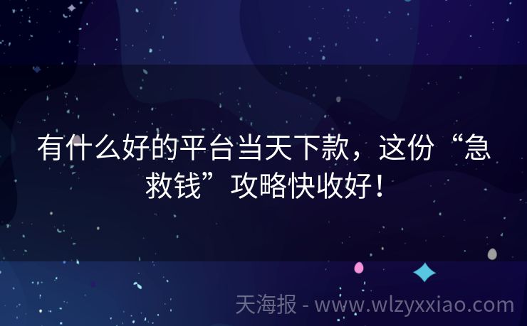 有什么好的平台当天下款，这份“急救钱”攻略快收好！