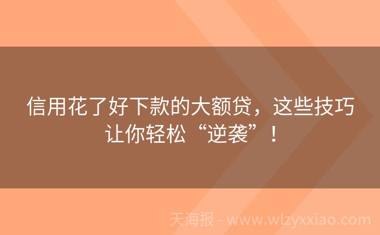 信用花了好下款的大额贷，这些技巧让你轻松“逆袭”！