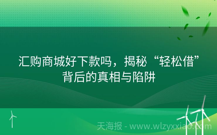 汇购商城好下款吗，揭秘“轻松借”背后的真相与陷阱