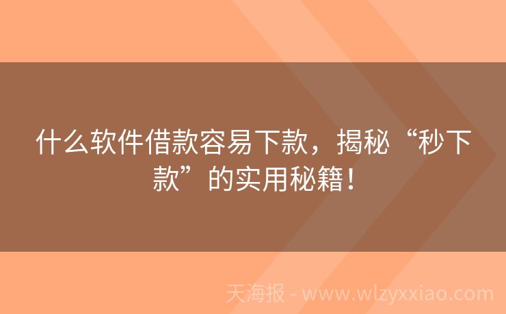 什么软件借款容易下款，揭秘“秒下款”的实用秘籍！