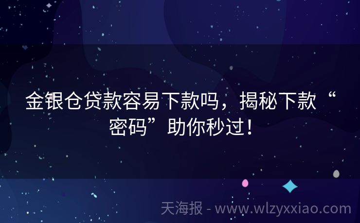 金银仓贷款容易下款吗，揭秘下款“密码”助你秒过！
