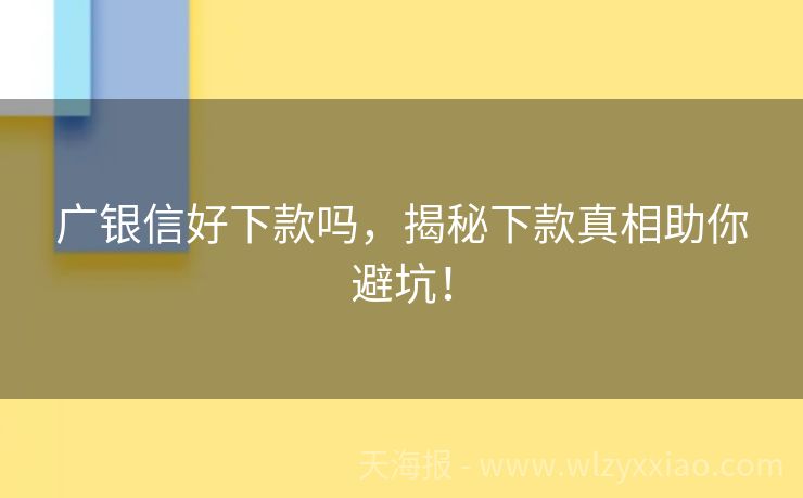 广银信好下款吗，揭秘下款真相助你避坑！