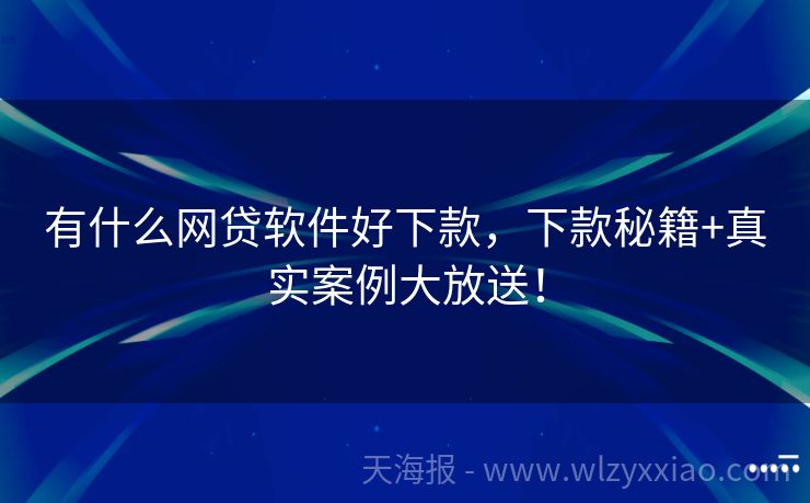 有什么网贷软件好下款，下款秘籍+真实案例大放送！