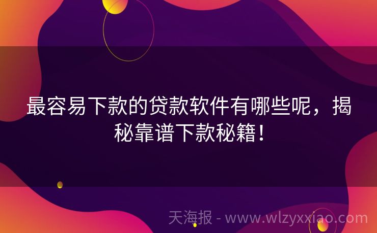 最容易下款的贷款软件有哪些呢，揭秘靠谱下款秘籍！