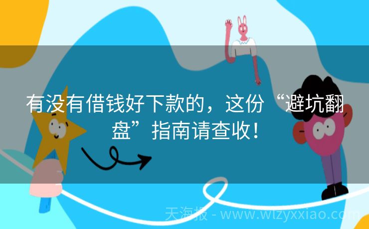 有没有借钱好下款的，这份“避坑翻盘”指南请查收！