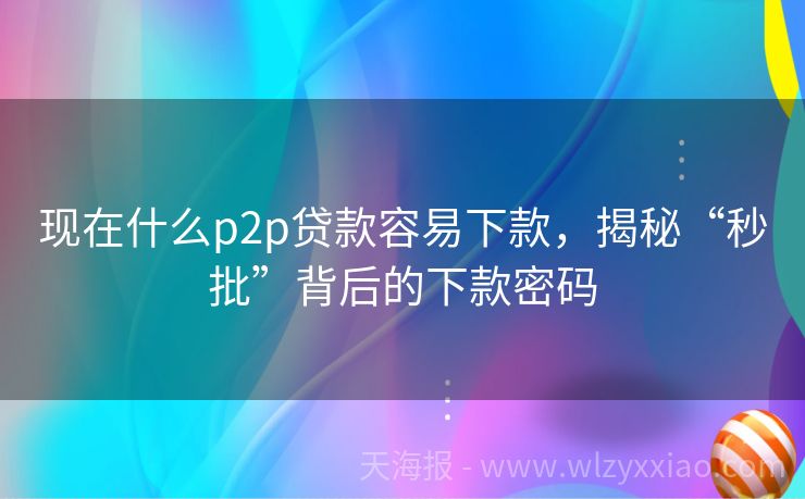 现在什么p2p贷款容易下款，揭秘“秒批”背后的下款密码