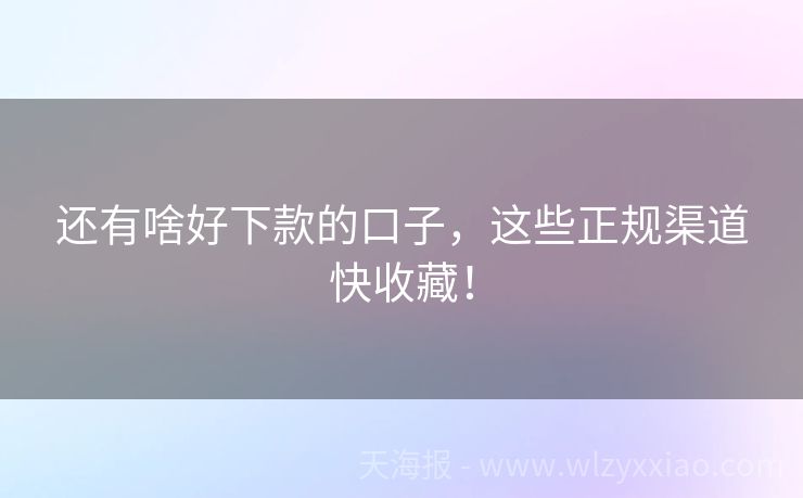 还有啥好下款的口子，这些正规渠道快收藏！