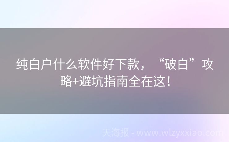 纯白户什么软件好下款，“破白”攻略+避坑指南全在这！