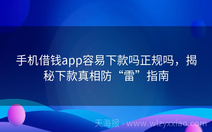 手机借钱app容易下款吗正规吗，揭秘下款真相防“雷”指南