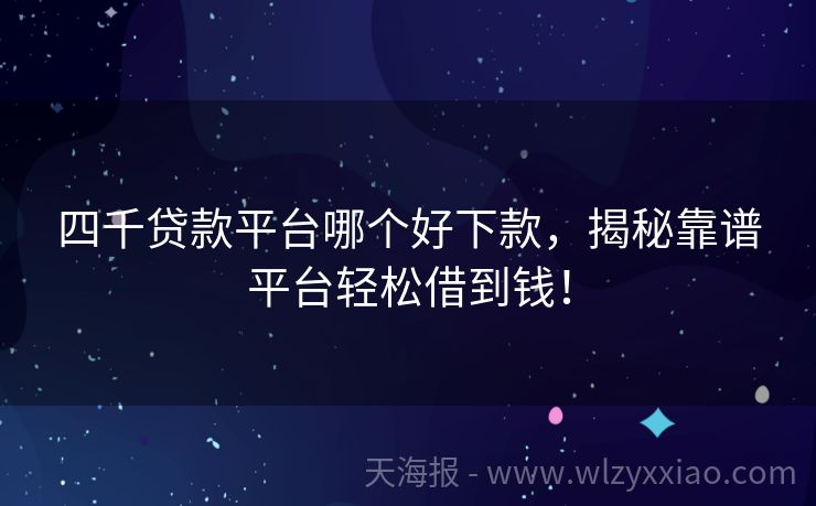 四千贷款平台哪个好下款，揭秘靠谱平台轻松借到钱！