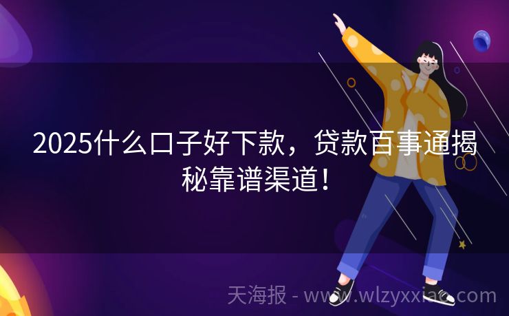2025什么口子好下款，贷款百事通揭秘靠谱渠道！