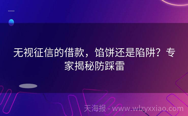 无视征信的借款，馅饼还是陷阱？专家揭秘防踩雷