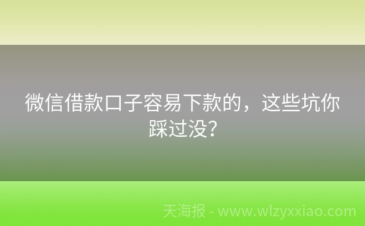 微信借款口子容易下款的，这些坑你踩过没？