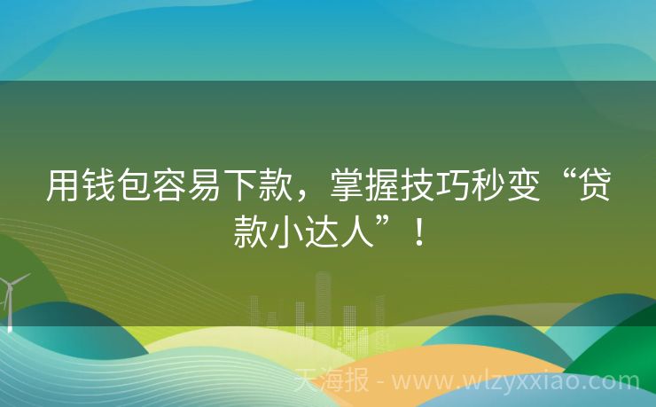 用钱包容易下款，掌握技巧秒变“贷款小达人”！