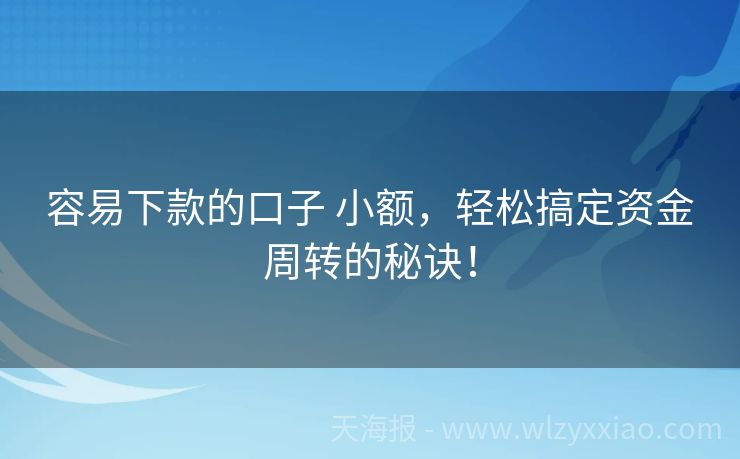 容易下款的口子 小额，轻松搞定资金周转的秘诀！