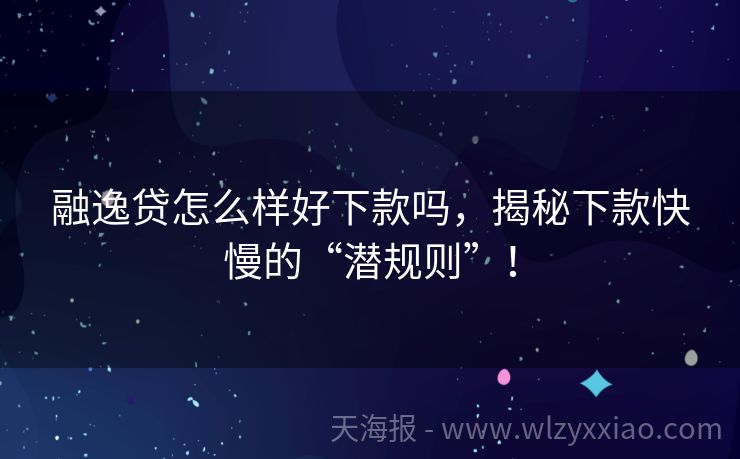 融逸贷怎么样好下款吗，揭秘下款快慢的“潜规则”！