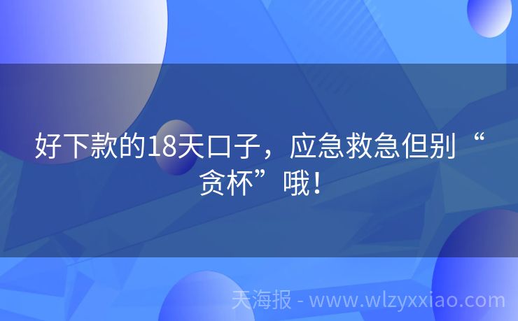 好下款的18天口子，应急救急但别“贪杯”哦！