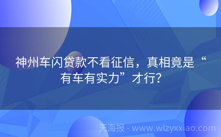 神州车闪贷款不看征信，真相竟是“有车有实力”才行？